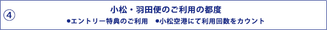 4 小松・羽田便の都度 エントリー特典のご利用